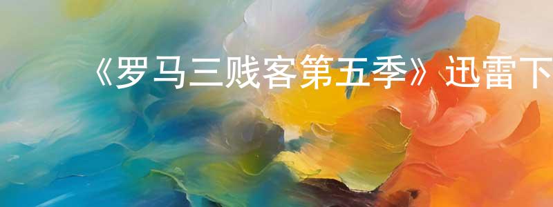 陈继彬的动漫综艺大全,《罗马三贱客第五季》迅雷下载/在线观看-都市情感-美剧天堂